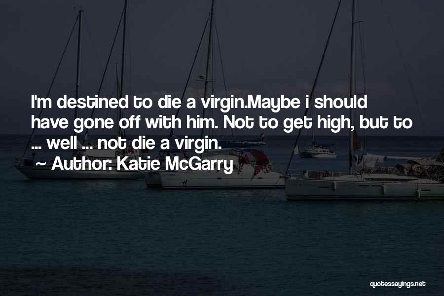 Katie McGarry Quotes: I'm Destined To Die A Virgin.maybe I Should Have Gone Off With Him. Not To Get High, But To ...