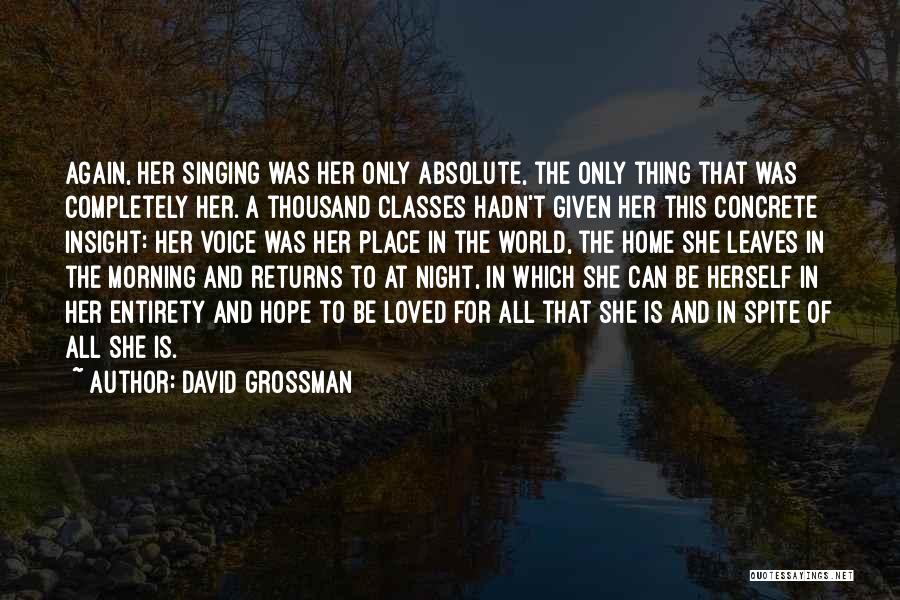 David Grossman Quotes: Again, Her Singing Was Her Only Absolute, The Only Thing That Was Completely Her. A Thousand Classes Hadn't Given Her