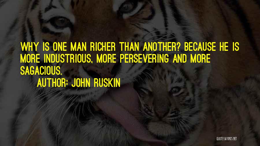 John Ruskin Quotes: Why Is One Man Richer Than Another? Because He Is More Industrious, More Persevering And More Sagacious.