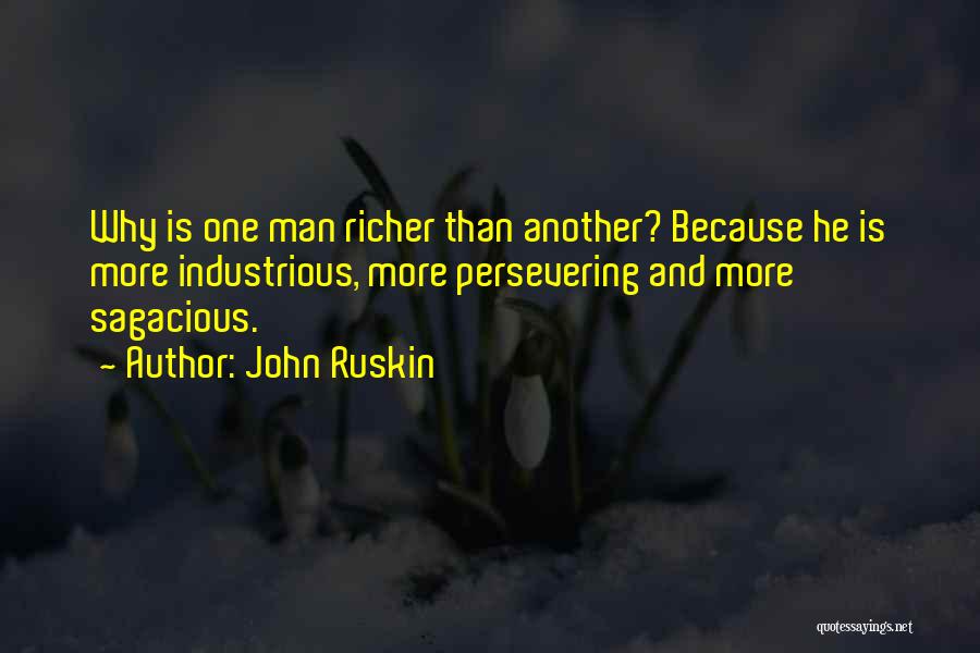 John Ruskin Quotes: Why Is One Man Richer Than Another? Because He Is More Industrious, More Persevering And More Sagacious.