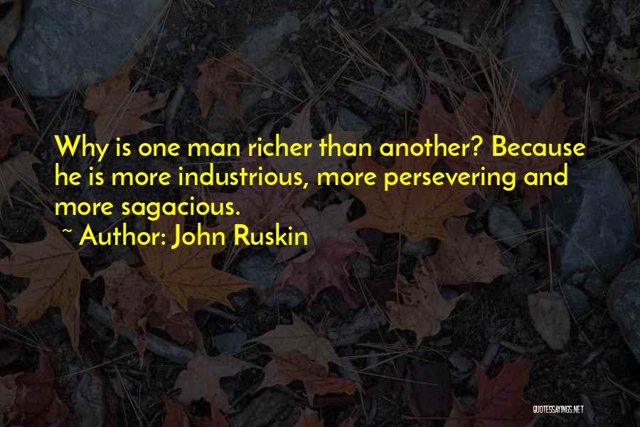 John Ruskin Quotes: Why Is One Man Richer Than Another? Because He Is More Industrious, More Persevering And More Sagacious.