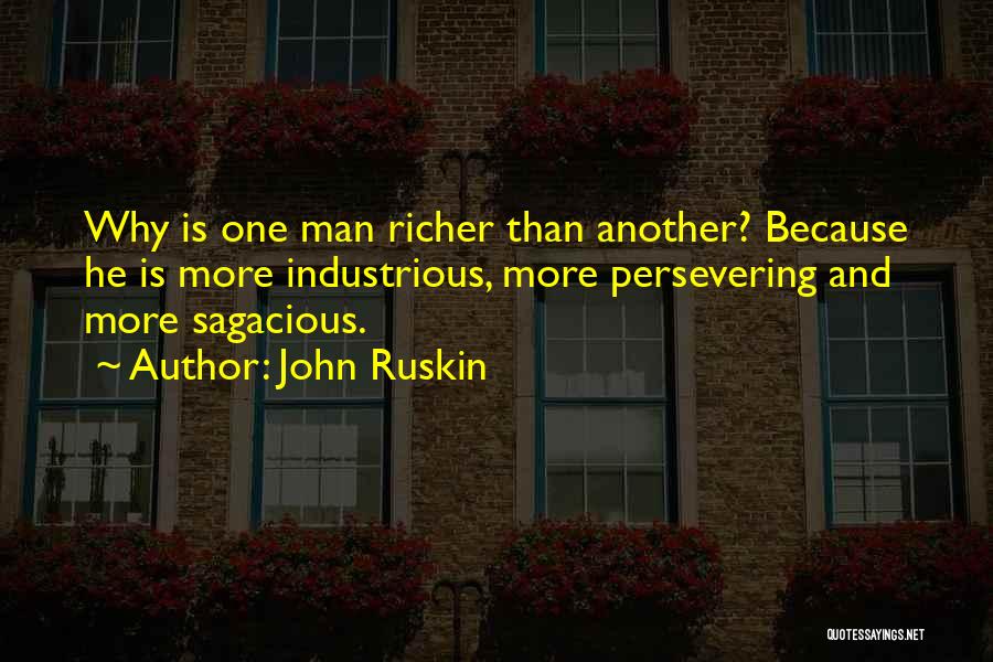 John Ruskin Quotes: Why Is One Man Richer Than Another? Because He Is More Industrious, More Persevering And More Sagacious.