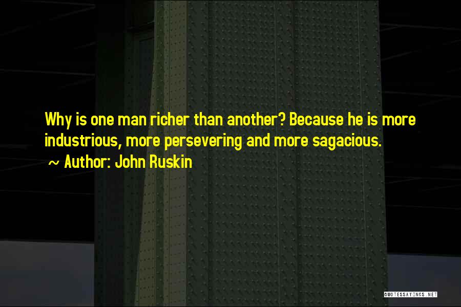 John Ruskin Quotes: Why Is One Man Richer Than Another? Because He Is More Industrious, More Persevering And More Sagacious.