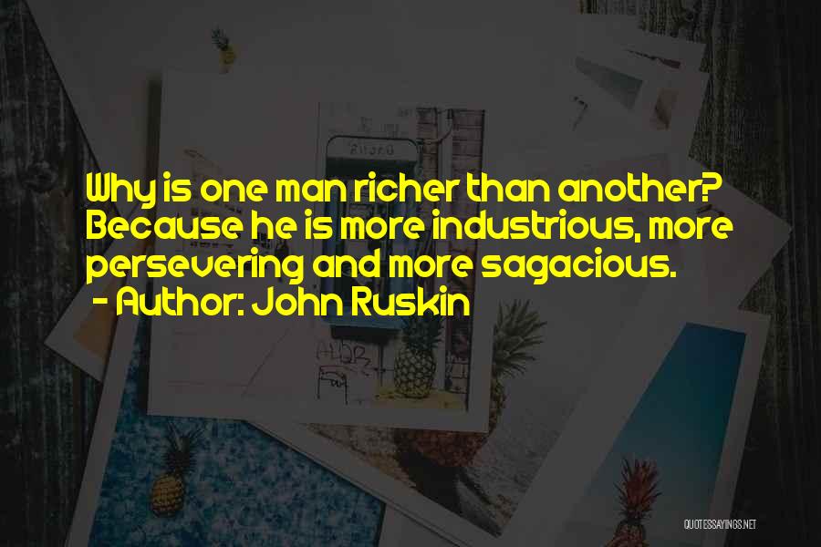 John Ruskin Quotes: Why Is One Man Richer Than Another? Because He Is More Industrious, More Persevering And More Sagacious.