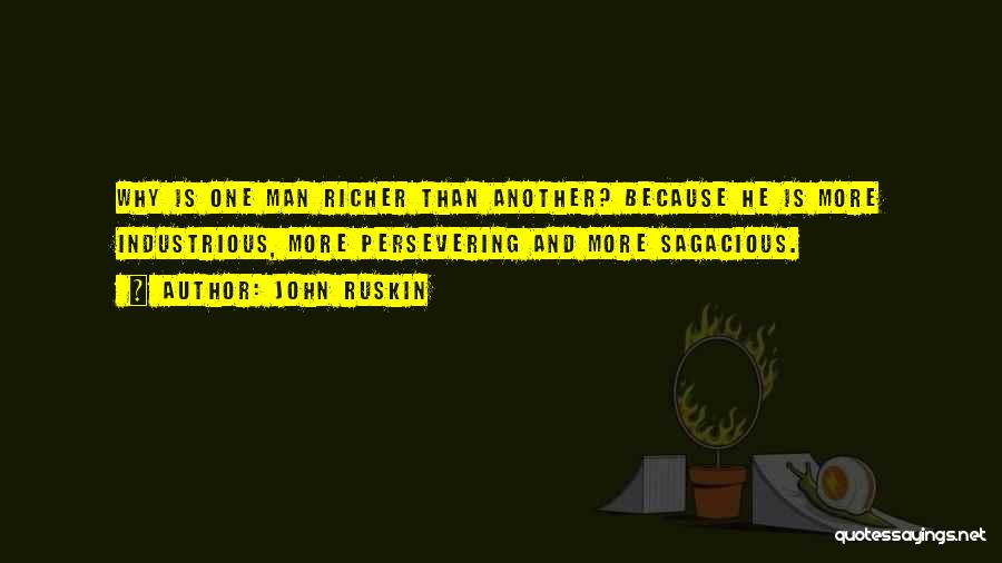 John Ruskin Quotes: Why Is One Man Richer Than Another? Because He Is More Industrious, More Persevering And More Sagacious.