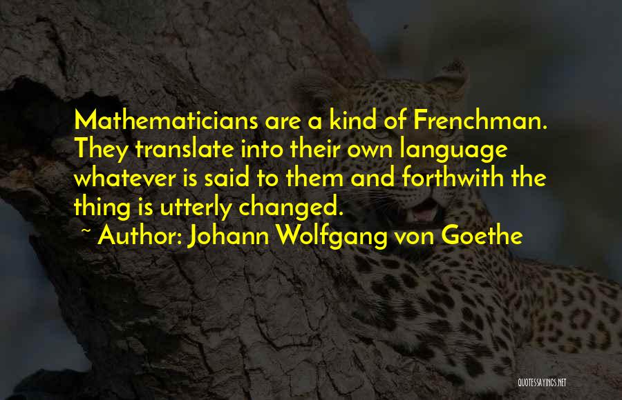 Johann Wolfgang Von Goethe Quotes: Mathematicians Are A Kind Of Frenchman. They Translate Into Their Own Language Whatever Is Said To Them And Forthwith The