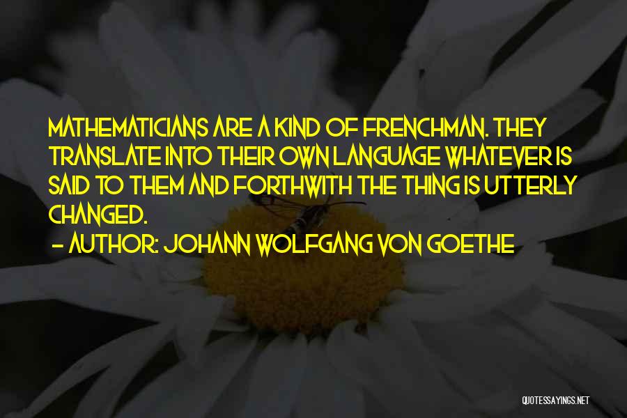 Johann Wolfgang Von Goethe Quotes: Mathematicians Are A Kind Of Frenchman. They Translate Into Their Own Language Whatever Is Said To Them And Forthwith The