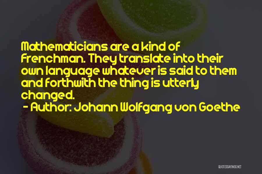 Johann Wolfgang Von Goethe Quotes: Mathematicians Are A Kind Of Frenchman. They Translate Into Their Own Language Whatever Is Said To Them And Forthwith The