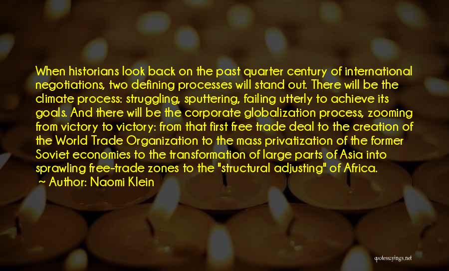 Naomi Klein Quotes: When Historians Look Back On The Past Quarter Century Of International Negotiations, Two Defining Processes Will Stand Out. There Will