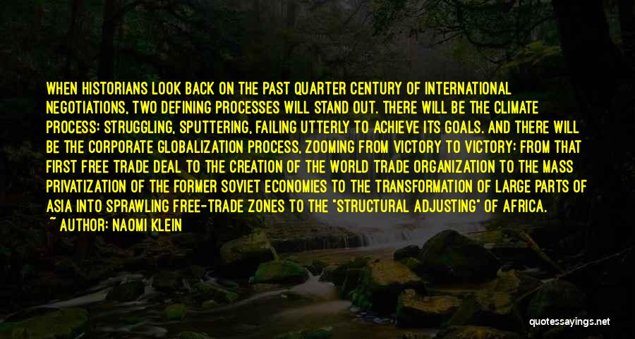 Naomi Klein Quotes: When Historians Look Back On The Past Quarter Century Of International Negotiations, Two Defining Processes Will Stand Out. There Will