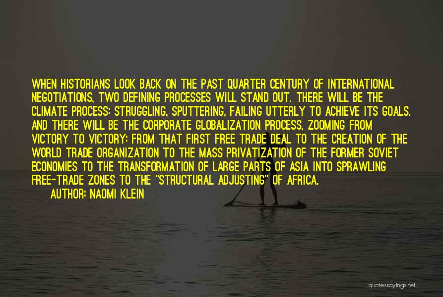 Naomi Klein Quotes: When Historians Look Back On The Past Quarter Century Of International Negotiations, Two Defining Processes Will Stand Out. There Will