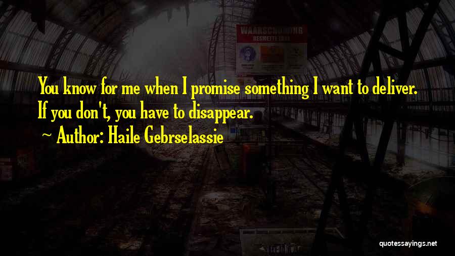 Haile Gebrselassie Quotes: You Know For Me When I Promise Something I Want To Deliver. If You Don't, You Have To Disappear.