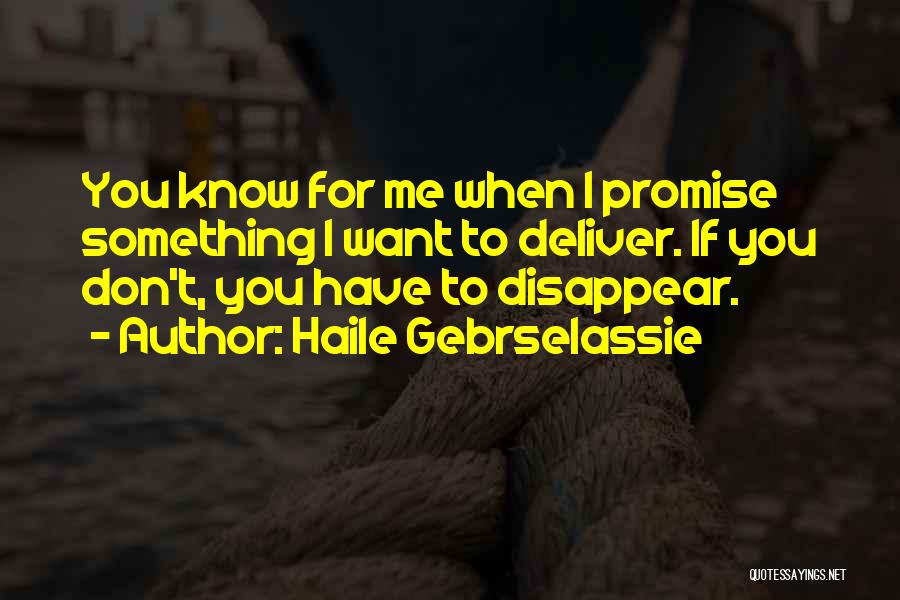 Haile Gebrselassie Quotes: You Know For Me When I Promise Something I Want To Deliver. If You Don't, You Have To Disappear.