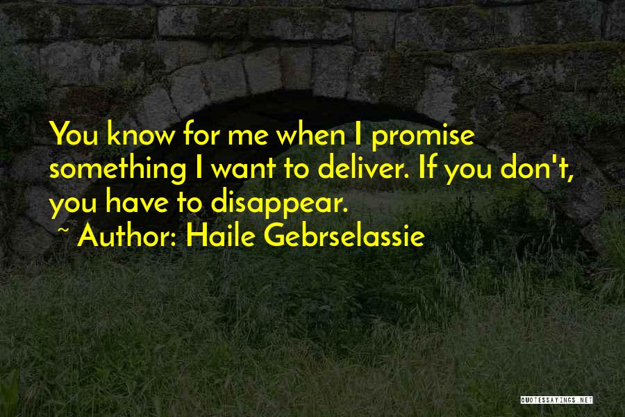 Haile Gebrselassie Quotes: You Know For Me When I Promise Something I Want To Deliver. If You Don't, You Have To Disappear.