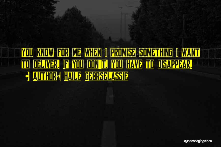 Haile Gebrselassie Quotes: You Know For Me When I Promise Something I Want To Deliver. If You Don't, You Have To Disappear.