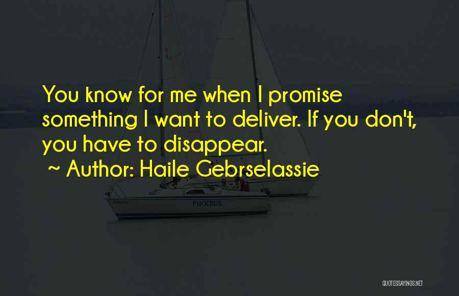 Haile Gebrselassie Quotes: You Know For Me When I Promise Something I Want To Deliver. If You Don't, You Have To Disappear.