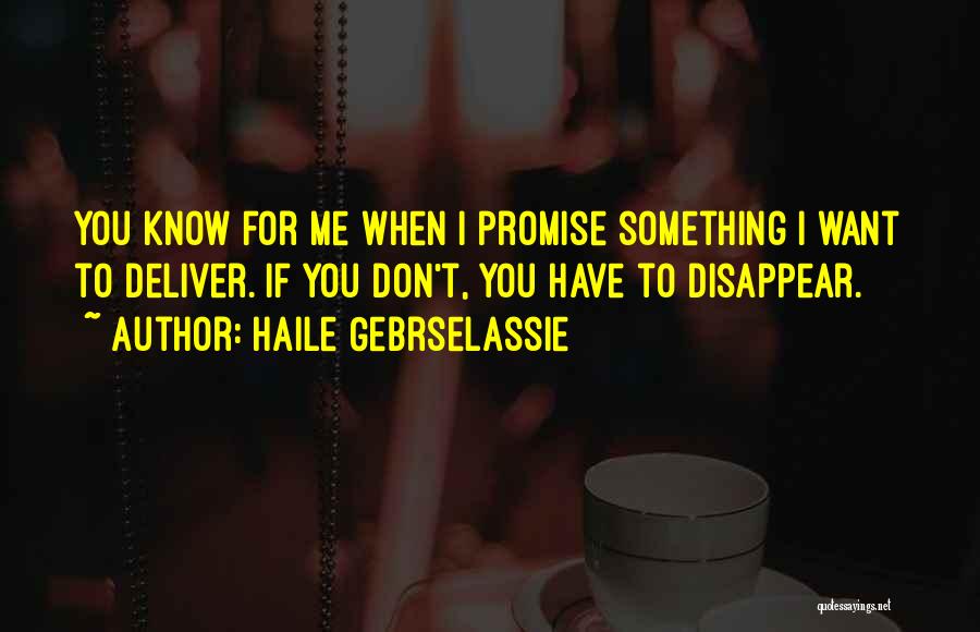 Haile Gebrselassie Quotes: You Know For Me When I Promise Something I Want To Deliver. If You Don't, You Have To Disappear.