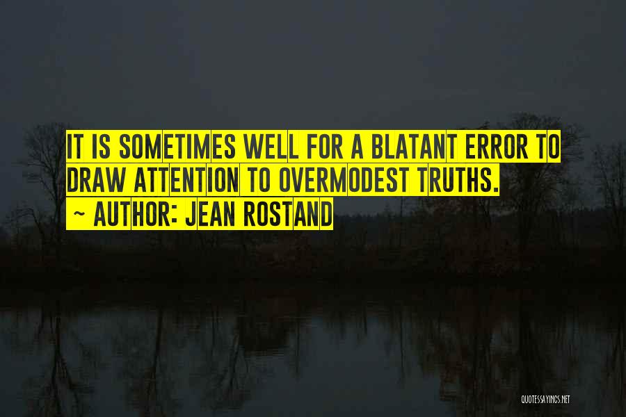 Jean Rostand Quotes: It Is Sometimes Well For A Blatant Error To Draw Attention To Overmodest Truths.