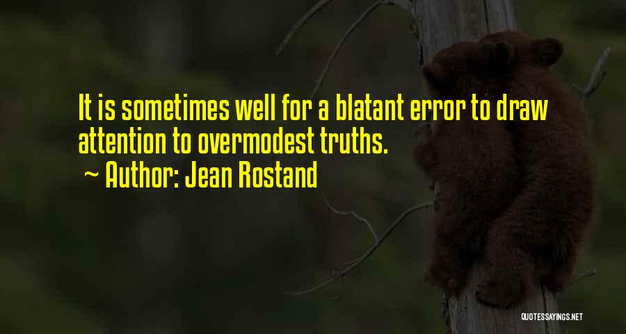 Jean Rostand Quotes: It Is Sometimes Well For A Blatant Error To Draw Attention To Overmodest Truths.