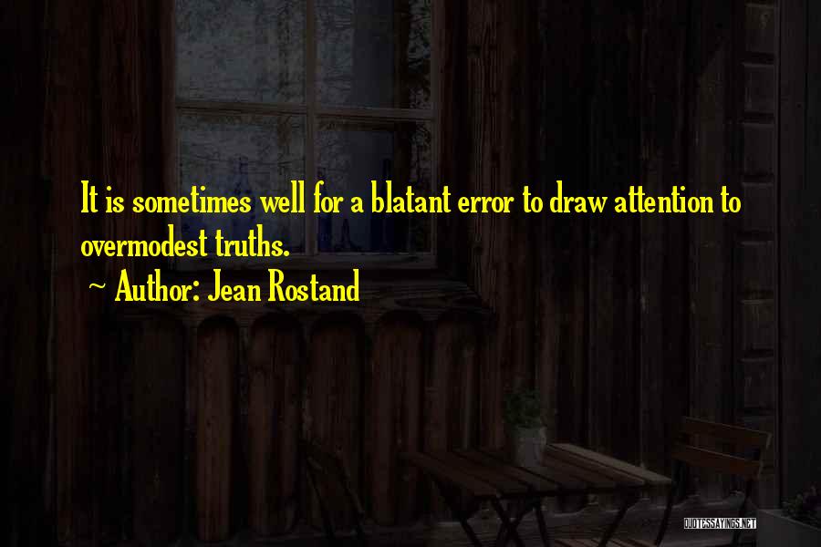 Jean Rostand Quotes: It Is Sometimes Well For A Blatant Error To Draw Attention To Overmodest Truths.