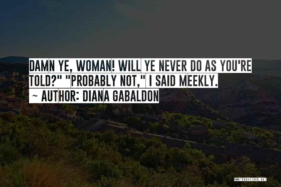 Diana Gabaldon Quotes: Damn Ye, Woman! Will Ye Never Do As You're Told? Probably Not, I Said Meekly.