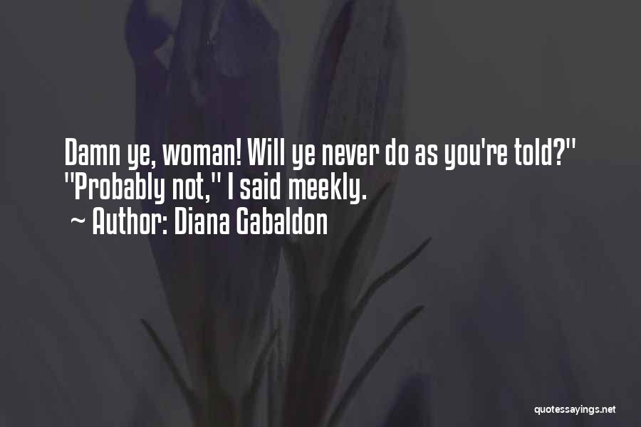 Diana Gabaldon Quotes: Damn Ye, Woman! Will Ye Never Do As You're Told? Probably Not, I Said Meekly.