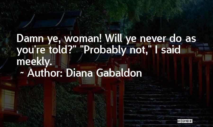 Diana Gabaldon Quotes: Damn Ye, Woman! Will Ye Never Do As You're Told? Probably Not, I Said Meekly.