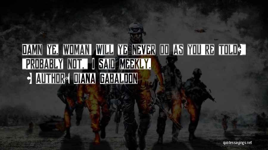 Diana Gabaldon Quotes: Damn Ye, Woman! Will Ye Never Do As You're Told? Probably Not, I Said Meekly.