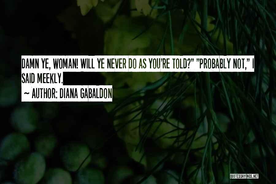 Diana Gabaldon Quotes: Damn Ye, Woman! Will Ye Never Do As You're Told? Probably Not, I Said Meekly.