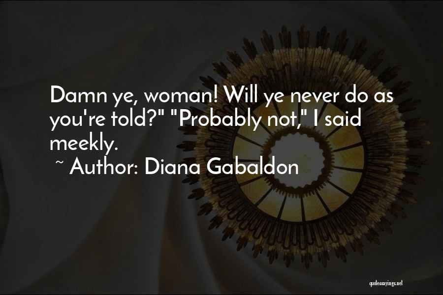 Diana Gabaldon Quotes: Damn Ye, Woman! Will Ye Never Do As You're Told? Probably Not, I Said Meekly.