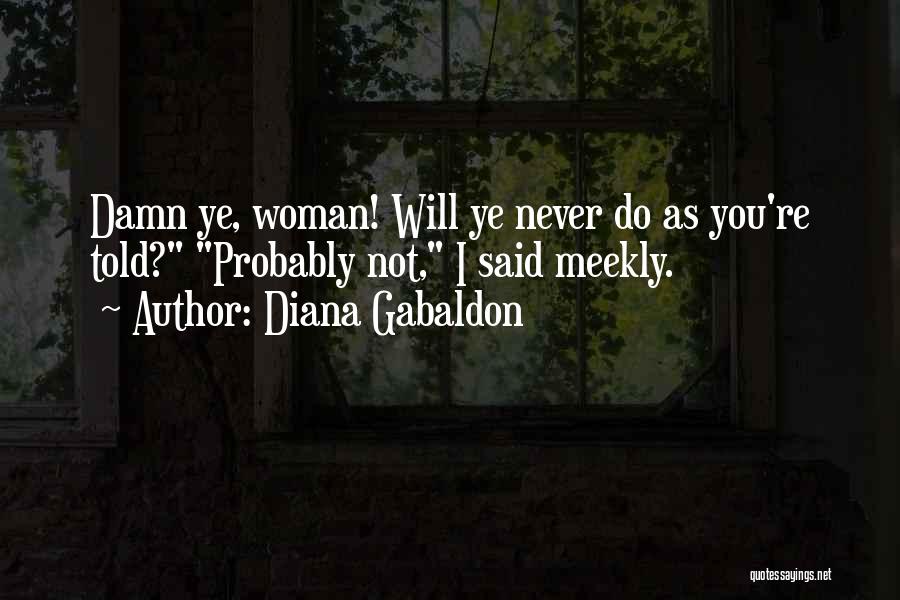 Diana Gabaldon Quotes: Damn Ye, Woman! Will Ye Never Do As You're Told? Probably Not, I Said Meekly.
