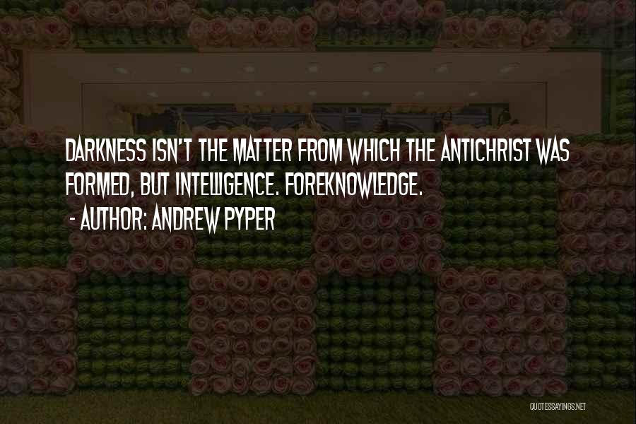 Andrew Pyper Quotes: Darkness Isn't The Matter From Which The Antichrist Was Formed, But Intelligence. Foreknowledge.