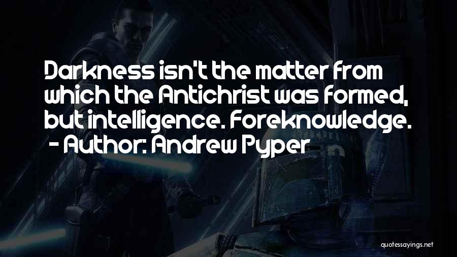 Andrew Pyper Quotes: Darkness Isn't The Matter From Which The Antichrist Was Formed, But Intelligence. Foreknowledge.