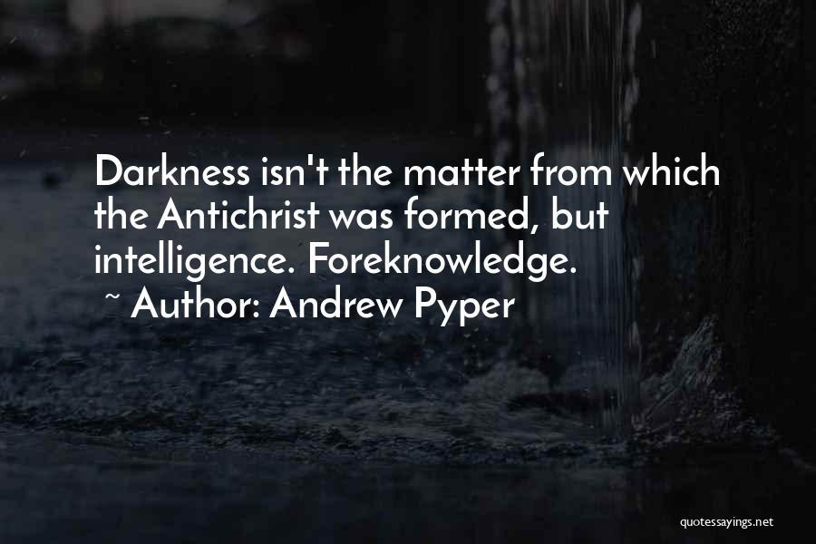 Andrew Pyper Quotes: Darkness Isn't The Matter From Which The Antichrist Was Formed, But Intelligence. Foreknowledge.