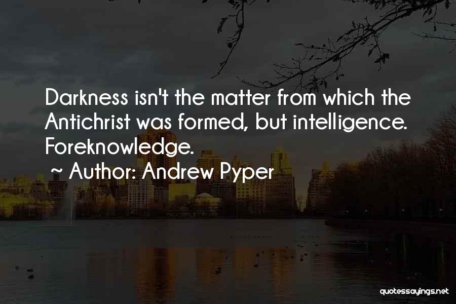 Andrew Pyper Quotes: Darkness Isn't The Matter From Which The Antichrist Was Formed, But Intelligence. Foreknowledge.