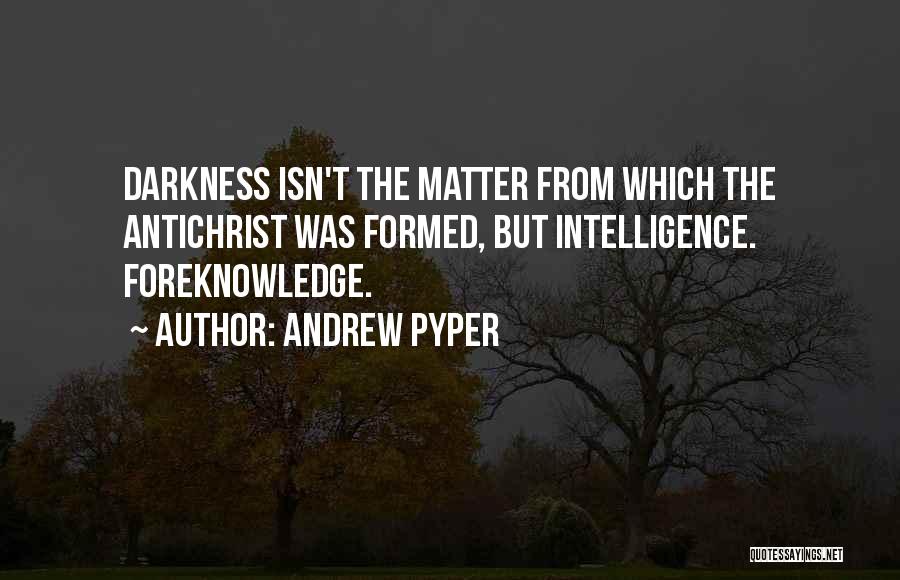 Andrew Pyper Quotes: Darkness Isn't The Matter From Which The Antichrist Was Formed, But Intelligence. Foreknowledge.