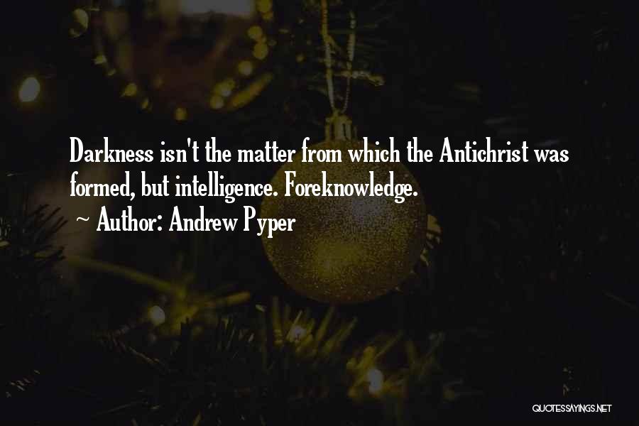 Andrew Pyper Quotes: Darkness Isn't The Matter From Which The Antichrist Was Formed, But Intelligence. Foreknowledge.