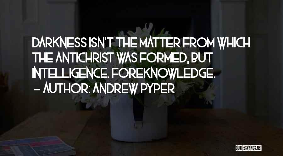 Andrew Pyper Quotes: Darkness Isn't The Matter From Which The Antichrist Was Formed, But Intelligence. Foreknowledge.