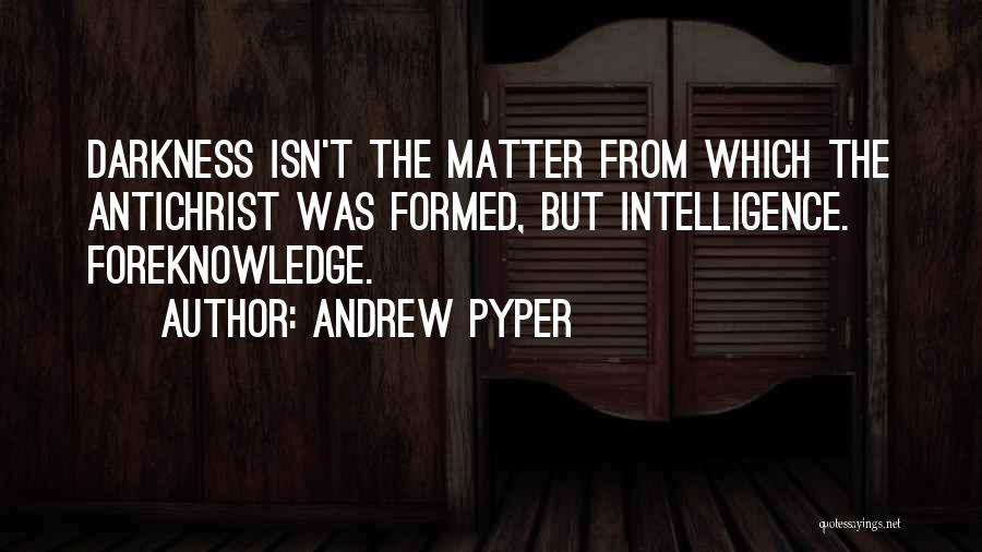 Andrew Pyper Quotes: Darkness Isn't The Matter From Which The Antichrist Was Formed, But Intelligence. Foreknowledge.