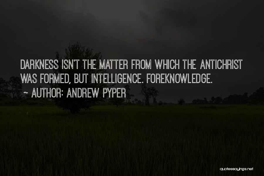 Andrew Pyper Quotes: Darkness Isn't The Matter From Which The Antichrist Was Formed, But Intelligence. Foreknowledge.