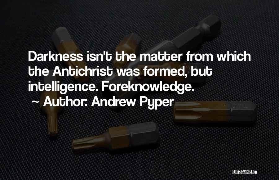 Andrew Pyper Quotes: Darkness Isn't The Matter From Which The Antichrist Was Formed, But Intelligence. Foreknowledge.