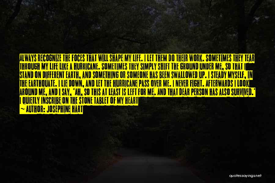 Josephine Hart Quotes: Always Recognize The Foces That Will Shape My Life. I Let Them Do Their Work. Sometimes They Tear Through My