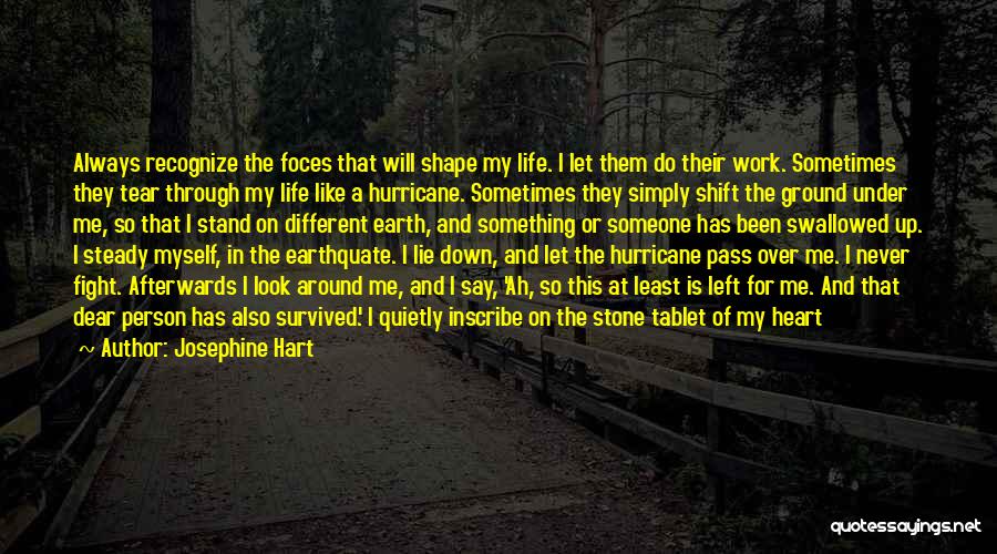 Josephine Hart Quotes: Always Recognize The Foces That Will Shape My Life. I Let Them Do Their Work. Sometimes They Tear Through My