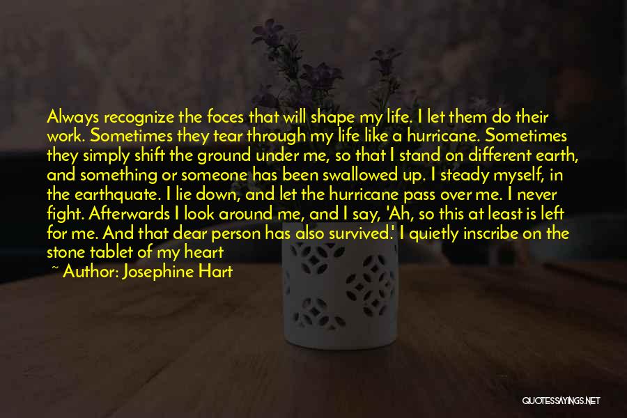 Josephine Hart Quotes: Always Recognize The Foces That Will Shape My Life. I Let Them Do Their Work. Sometimes They Tear Through My