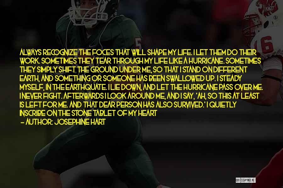 Josephine Hart Quotes: Always Recognize The Foces That Will Shape My Life. I Let Them Do Their Work. Sometimes They Tear Through My