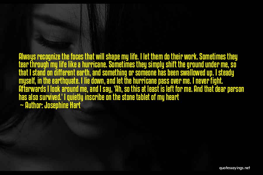 Josephine Hart Quotes: Always Recognize The Foces That Will Shape My Life. I Let Them Do Their Work. Sometimes They Tear Through My