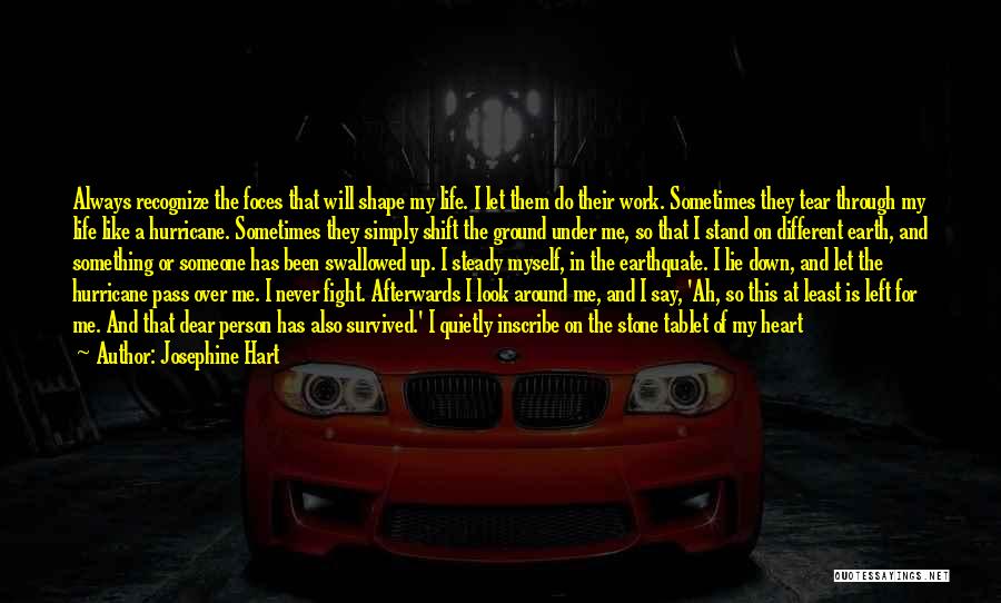 Josephine Hart Quotes: Always Recognize The Foces That Will Shape My Life. I Let Them Do Their Work. Sometimes They Tear Through My