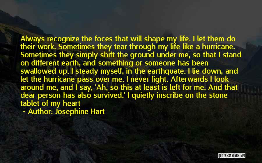 Josephine Hart Quotes: Always Recognize The Foces That Will Shape My Life. I Let Them Do Their Work. Sometimes They Tear Through My