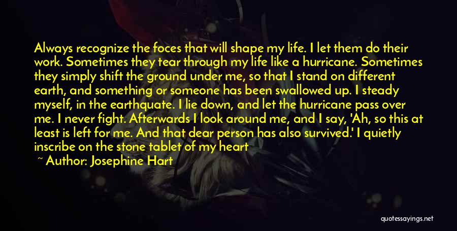 Josephine Hart Quotes: Always Recognize The Foces That Will Shape My Life. I Let Them Do Their Work. Sometimes They Tear Through My