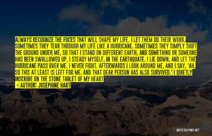 Josephine Hart Quotes: Always Recognize The Foces That Will Shape My Life. I Let Them Do Their Work. Sometimes They Tear Through My